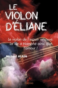 Michaël Alain - Le violon d'Eliane - Le violon de l'espoir retrouvé, la vie a triomphé ainsi que l'amour !.