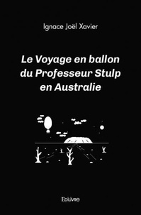 Ignace Joël Xavier - Le voyage en ballon du professeur stulp en australie.