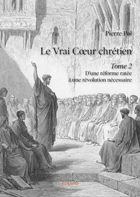 Pierre Pol - Le vrai coeur chrétien 2 : Le vrai cœur chrétien – - D’une réforme ratée à une révolution nécessaire.