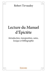 Robert Tirvaudey - Lecture du manuel d’épictète - Introduction, transposition, notes, lexique et bibliographie.