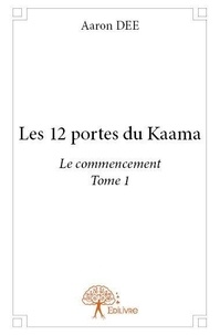 Aaron Dee - Les 12 portes du Kaama 1 : Les 12 portes du kaama - Le commencement Tome 1.