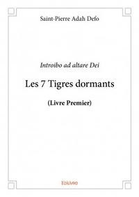Adah Defo Saint-Pierre - Les 7 tigres dormants (livre premier) - Livre premier. Introibo ad altare Dei.