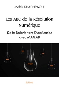 Malek Khadhraoui - Les ABC de la résolution numérique - De la théorie vers l'application avec MATLAB.