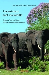 Astrid Clavé-Letourneur - Les animaux sont ma famille - Regard d'une vétérinaire sur la communication animale.