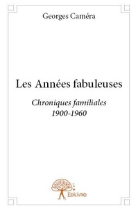 Georges Caméra - Les années fabuleuses - Chroniques familiales 1900-1960.