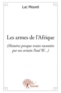 Luc Mourel - Les armes de l'afrique - (Histoires presque vraies racontées par un certain Paul W…).