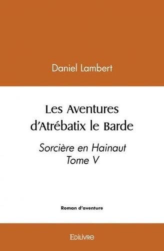 Daniel Lambert - Les aventures d'atrébatix le barde - Sorcière en Hainaut Tome V.