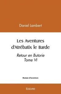 Daniel Lambert - Les aventures d'atrébatix le barde - Retour en Butorie Tome VI.