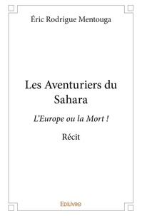 Eric Rodrigue Mentouga - Les aventuriers du sahara - L’Europe ou la Mort ! - Récit.