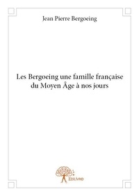 Jean pierre Bergoeing - Les bergoeing une famille française du moyen âge à nos jours.