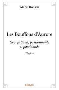 Marie Roosen - Les bouffons d'aurore - George Sand, passionnante et passionnée.