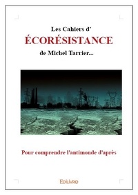 Michel Tarrier - Les cahiers d'écorésistance de michel tarrier... - Pour comprendre l'antimonde d'après.
