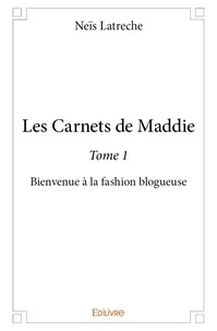Neïs Latreche - Les carnets de maddie 1 : Les carnets de maddie - Bienvenue à la fashion blogueuse.