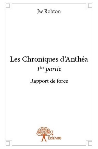 Jw Robton - Les chroniques d'Anthéa 1 : Les chroniques d'anthéa - 1ère partie - Rapport de force.