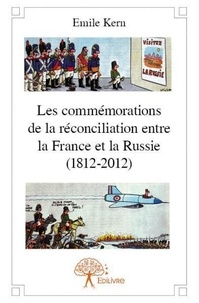 Emile Kern - Les commémorations de la réconciliation entre la france et la russie (1812 2012).