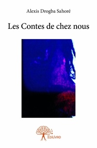 Alexis Drogba Sahoré - Les contes de chez nous.