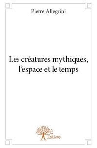 Pierre Allegrini - Les créatures mythiques, l'espace et le temps.