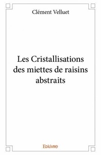 Clément Velluet - Les cristallisations des miettes de raisins abstraits.