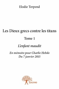 Elodie Terpend - Les dieux grecs contre les titans 1 : Les dieux grecs contre les titans l’enfant maudit - Tome 1  L’enfant maudit  En mémoire pour Charlie Hebdo Du 7 janvier 2015.