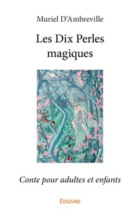 Muriel d' Ambreville - Les dix perles magiques - Conte pour adultes et enfants.