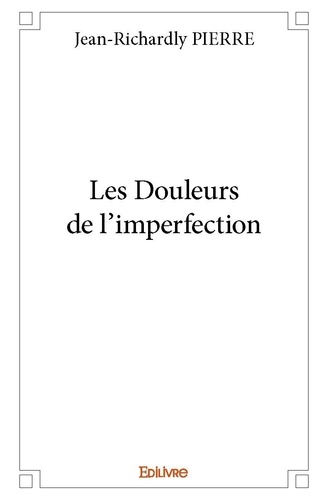 Jean-Richardly Pierre - Les douleurs de l'imperfection.