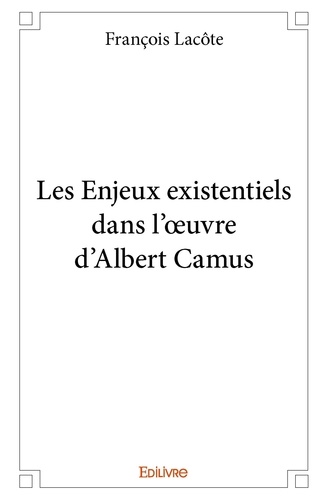 François Lacôte - Les enjeux existentiels dans l'œuvre d'albert camus.