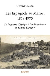 Gérard Crespo - Les espagnols au maroc, 1859 1975 - De la guerre d’Afrique à l’indépendance du Sahara Espagnol.