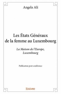 Angela Ali - Les états généraux de la femme au luxembourg - La Maison de l’Europe, Luxembourg - Publication post-conférence.