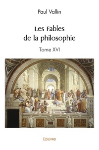 Paul Vallin - Les fables de la philosophie - Tome XVI.