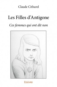 Claude Citharel - Les filles d'Antigone - Ces femmes qui ont dit non.