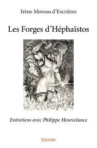 D’escrières irène Moreau et Philippe Heurcelance - Les forges d'héphaïstos - Entretiens avec Philippe Heurcelance.