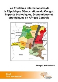 Prosper Kabatusuila - Les frontières internationales de la république démocratique du congo: imacts écologiques, économiques et stratégiques en afrique centrale.