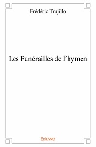 Frédéric Trujillo - Les funérailles de l'hymen.