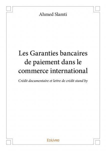 Ahmed Slamti - Les garanties bancaires de paiement dans le commerce international - Crédit documentaire et lettre de crédit stand by.