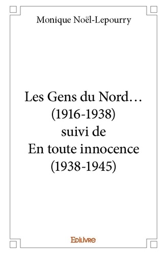 Monique Noël-lepourry - Les gens du nord… (1916 1938) suivi de en toute innocence (1938 1945).