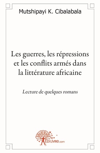 Mutshipayi K. Cibalabala - Les guerres, les répressions et les conflits armés dans la littérature africaine - Lecture de quelques romans..