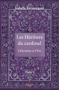 Isabelle Kermorgant - Les héritiers du cardinal 1 : Les héritiers du cardinal - L’Hermine et l’Iris.