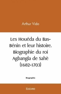 Arthur Vido - Les houéda du bas bénin et leur histoire. biographie du roi agbangla de sahè (1682 1703).