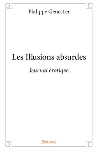Philippe Genestier - Les illusions absurdes - Journal érotique.