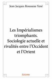 Jean jacques rousseau Yené - Les impérialismes triomphants. sociologie actuelle et rivalités entre l'occident et l'orient.