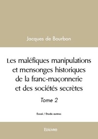 Bourbon jacques De - Les maléfiques manipulations et mensonges historiques de la franc maçonnerie et des sociétés secrètes - Tome 2.