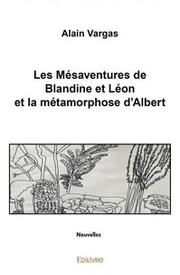 Alain Vargas - Les mésaventures de blandine et léon et la métamorphose d'albert.
