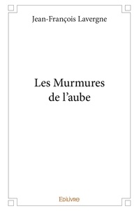 Jean-François Lavergne - Les murmures de l’aube.