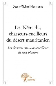 Jean-Michel Hermans - Les némadis, chasseurs cueilleurs du désert mauritanien - Les derniers chasseurs-cueilleurs de race blanche.