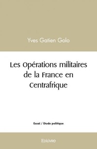 Yves Gatien Golo - Les opérations militaires de la france en centrafrique.