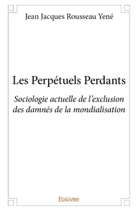 Jean jacques rousseau Yené - Les perpétuels perdants - Sociologie actuelle de l’exclusion des damnés de la mondialisation.