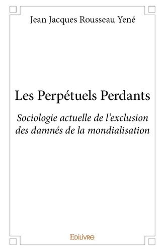 Jean jacques rousseau Yené - Les perpétuels perdants - Sociologie actuelle de l’exclusion des damnés de la mondialisation.