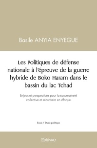 Basile Anyia Enyegue - Les politiques de défense nationale à l'épreuve de la guerre hybride de Boko Haram dans le bassin du lac Tchad.