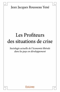 Jean jacques rousseau Yené - Les profiteurs des situations de crise - Sociologie actuelle de l'économie libérale dans les pays en développement.