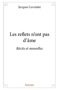 Jacques Lecomte - Les reflets n’ont pas d’âme - Récits et nouvelles.